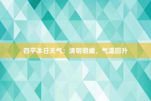 四平本日天气：清明明媚，气温回升