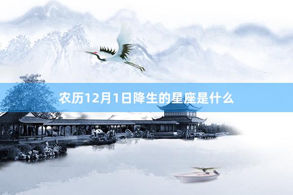 农历12月1日降生的星座是什么